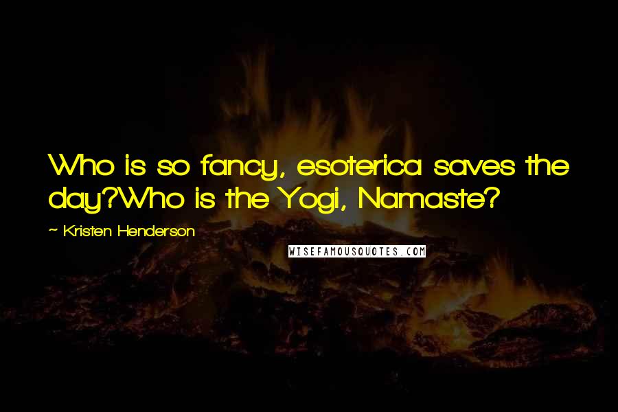 Kristen Henderson Quotes: Who is so fancy, esoterica saves the day?Who is the Yogi, Namaste?