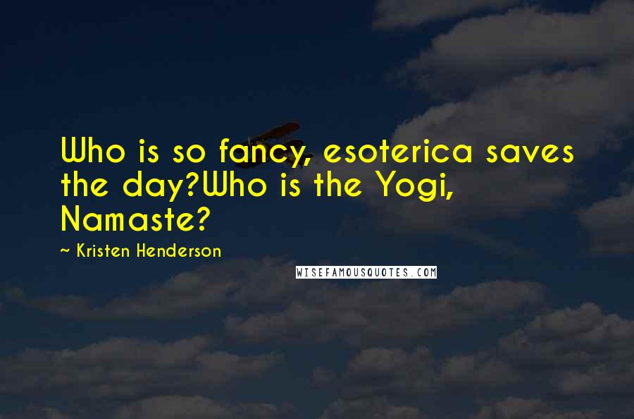 Kristen Henderson Quotes: Who is so fancy, esoterica saves the day?Who is the Yogi, Namaste?