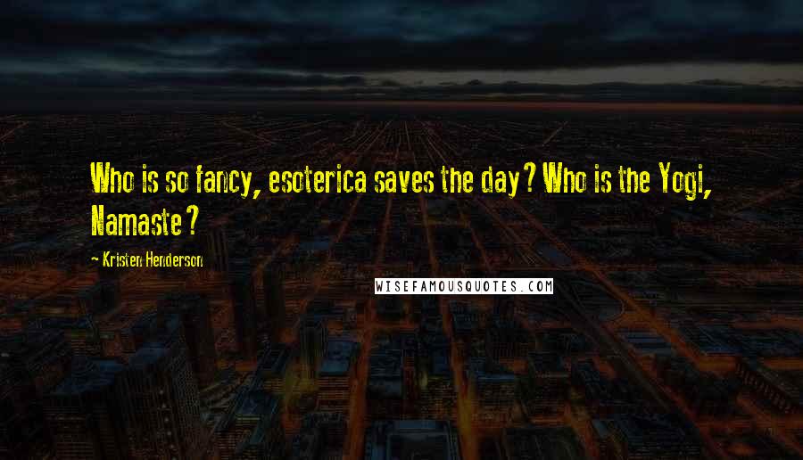 Kristen Henderson Quotes: Who is so fancy, esoterica saves the day?Who is the Yogi, Namaste?