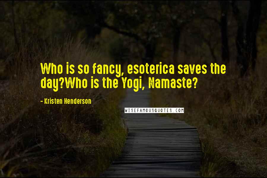 Kristen Henderson Quotes: Who is so fancy, esoterica saves the day?Who is the Yogi, Namaste?