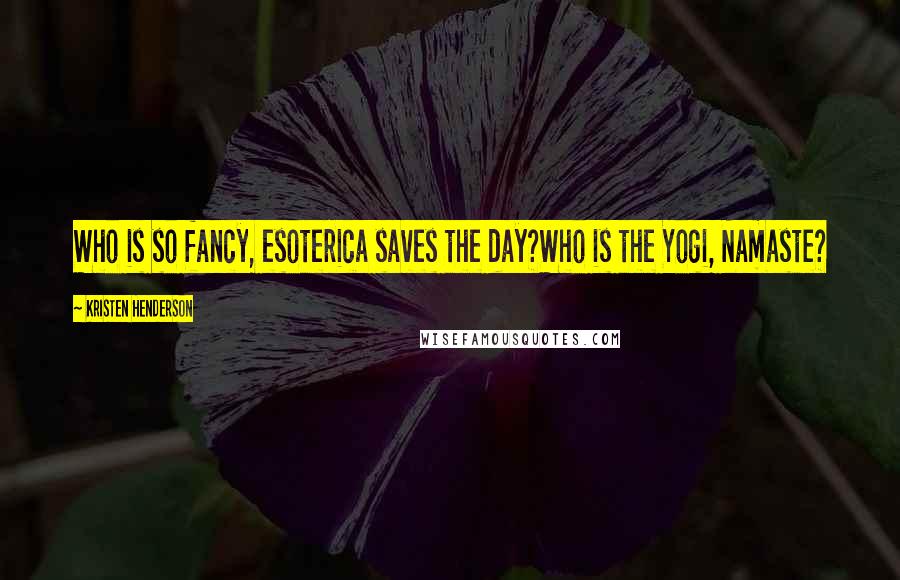 Kristen Henderson Quotes: Who is so fancy, esoterica saves the day?Who is the Yogi, Namaste?