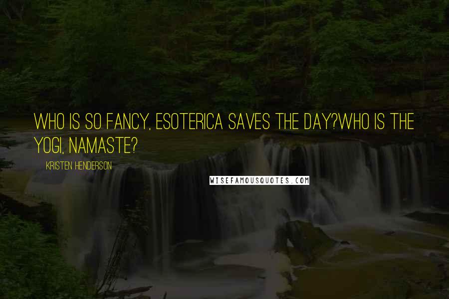 Kristen Henderson Quotes: Who is so fancy, esoterica saves the day?Who is the Yogi, Namaste?