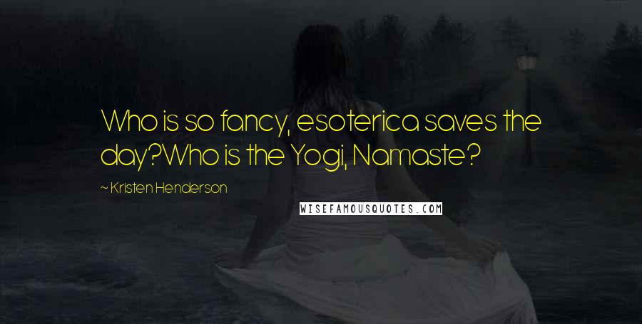 Kristen Henderson Quotes: Who is so fancy, esoterica saves the day?Who is the Yogi, Namaste?