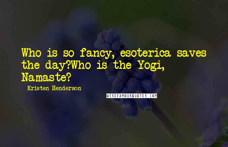 Kristen Henderson Quotes: Who is so fancy, esoterica saves the day?Who is the Yogi, Namaste?