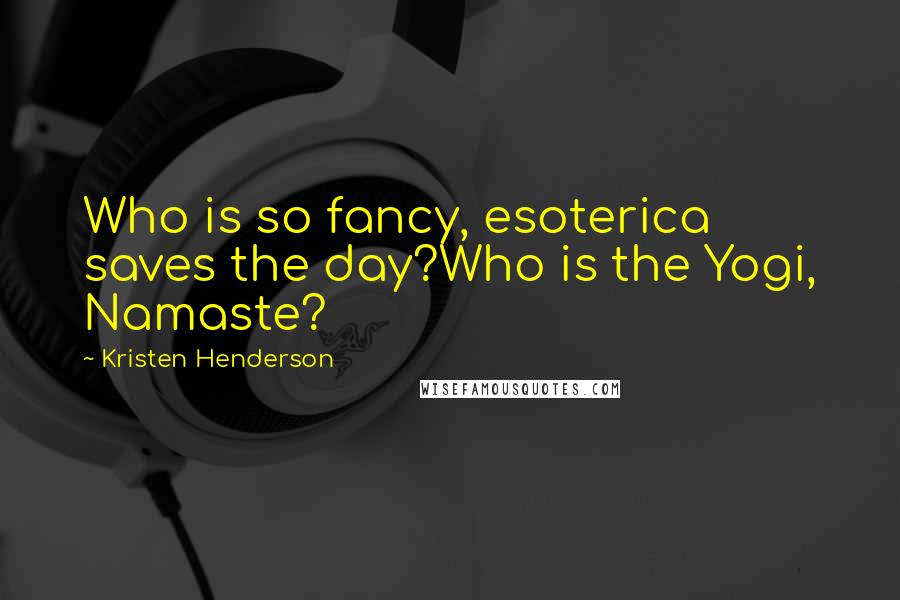 Kristen Henderson Quotes: Who is so fancy, esoterica saves the day?Who is the Yogi, Namaste?