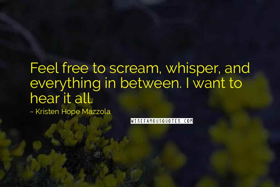 Kristen Hope Mazzola Quotes: Feel free to scream, whisper, and everything in between. I want to hear it all.