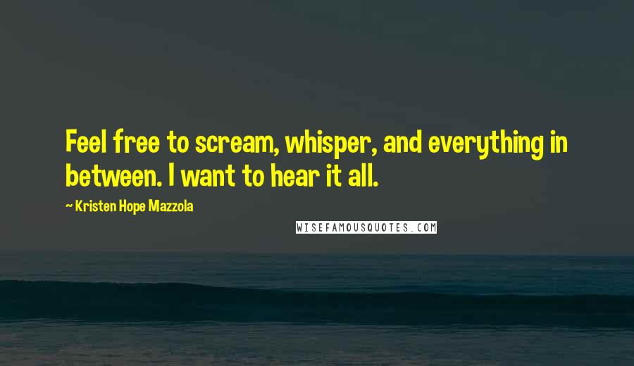 Kristen Hope Mazzola Quotes: Feel free to scream, whisper, and everything in between. I want to hear it all.