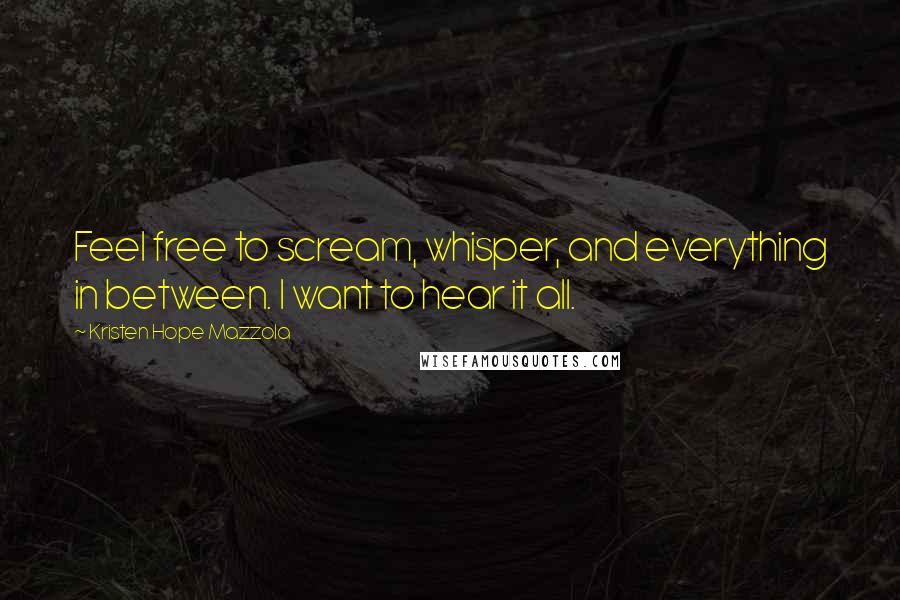 Kristen Hope Mazzola Quotes: Feel free to scream, whisper, and everything in between. I want to hear it all.