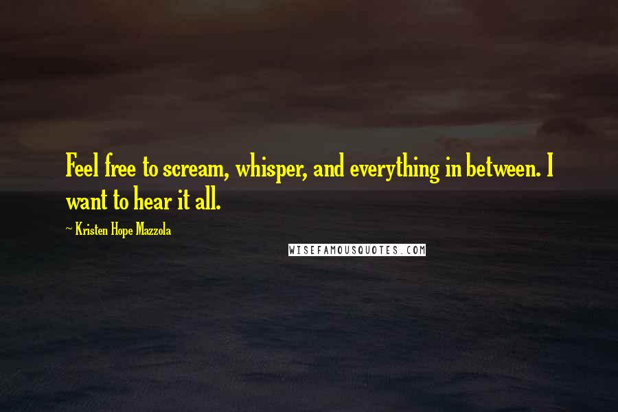 Kristen Hope Mazzola Quotes: Feel free to scream, whisper, and everything in between. I want to hear it all.