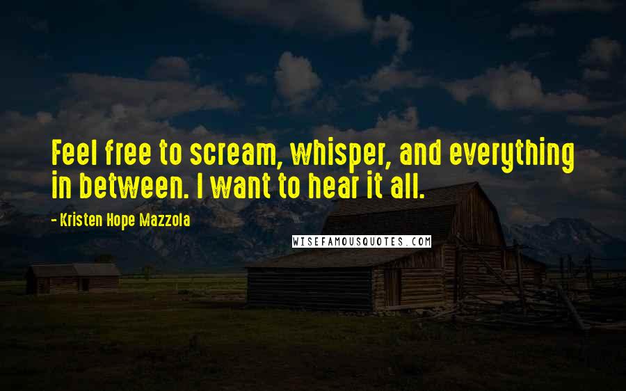 Kristen Hope Mazzola Quotes: Feel free to scream, whisper, and everything in between. I want to hear it all.