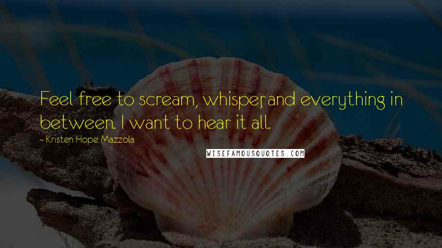 Kristen Hope Mazzola Quotes: Feel free to scream, whisper, and everything in between. I want to hear it all.
