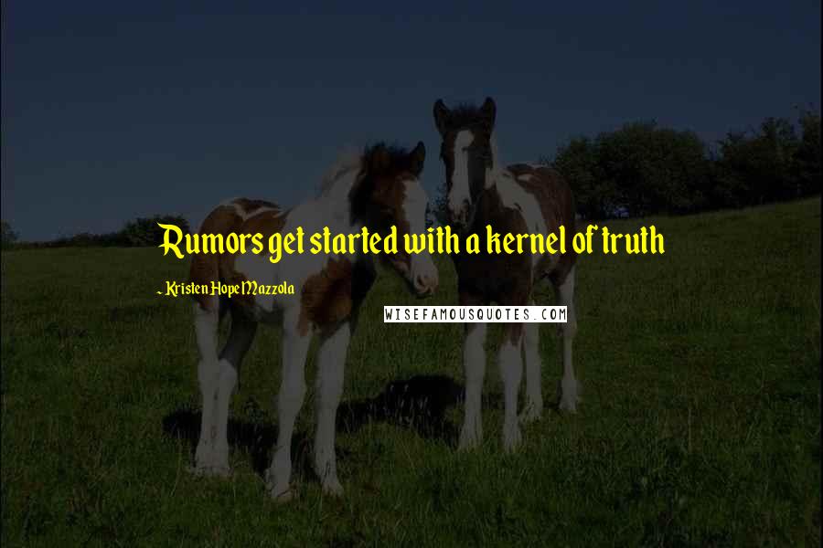 Kristen Hope Mazzola Quotes: Rumors get started with a kernel of truth