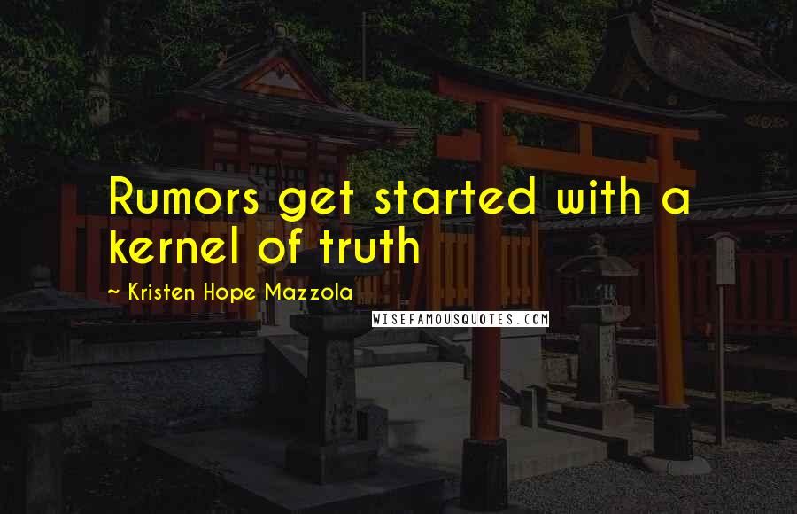 Kristen Hope Mazzola Quotes: Rumors get started with a kernel of truth