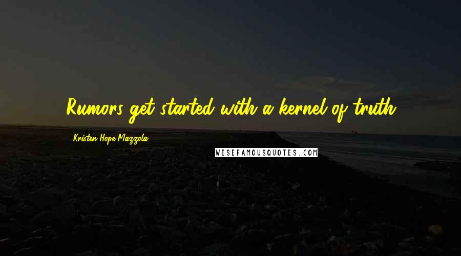 Kristen Hope Mazzola Quotes: Rumors get started with a kernel of truth