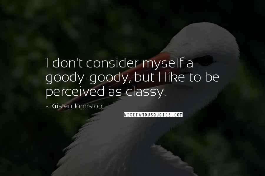 Kristen Johnston Quotes: I don't consider myself a goody-goody, but I like to be perceived as classy.