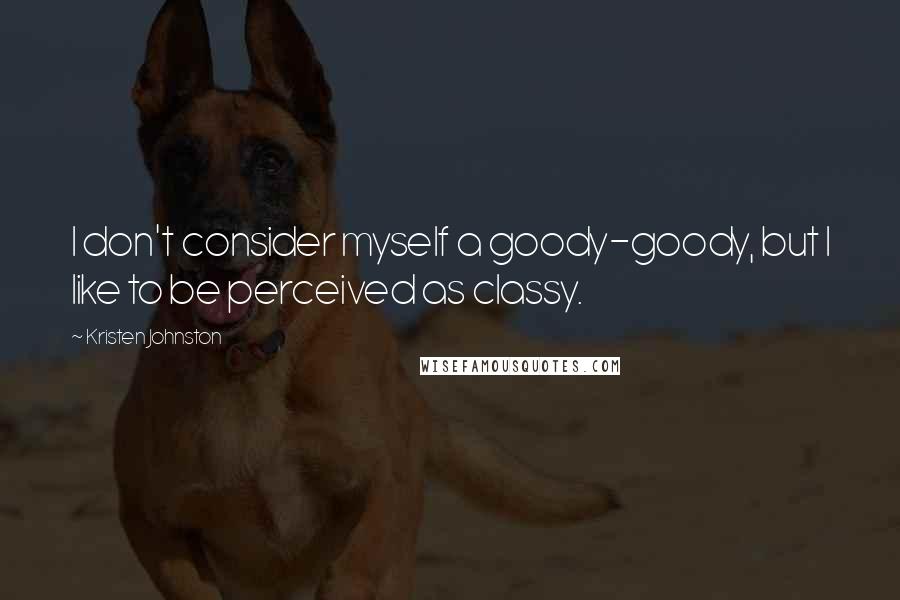 Kristen Johnston Quotes: I don't consider myself a goody-goody, but I like to be perceived as classy.