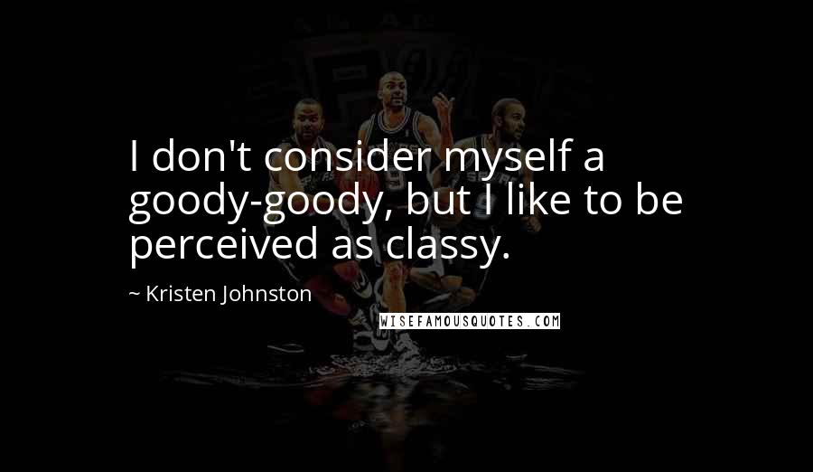 Kristen Johnston Quotes: I don't consider myself a goody-goody, but I like to be perceived as classy.