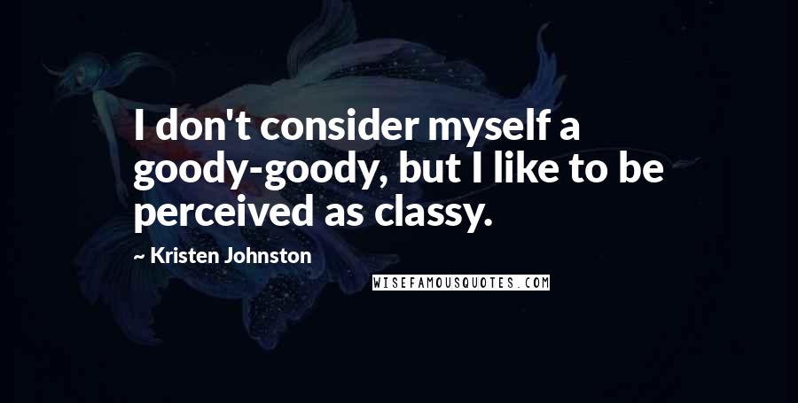 Kristen Johnston Quotes: I don't consider myself a goody-goody, but I like to be perceived as classy.