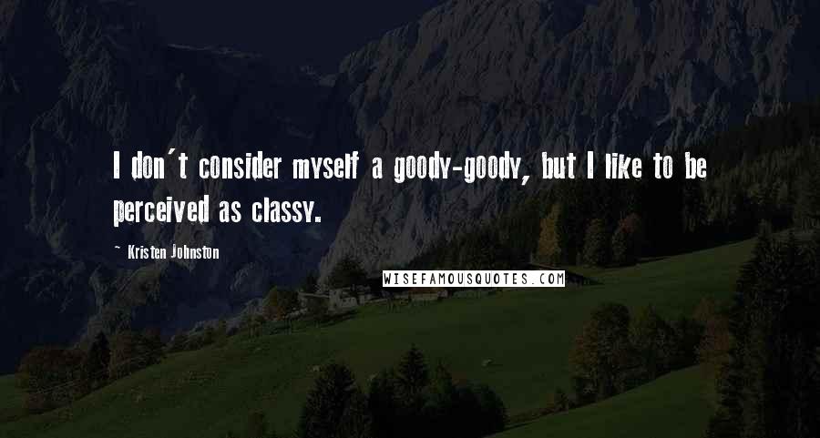 Kristen Johnston Quotes: I don't consider myself a goody-goody, but I like to be perceived as classy.