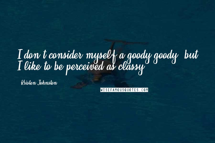 Kristen Johnston Quotes: I don't consider myself a goody-goody, but I like to be perceived as classy.