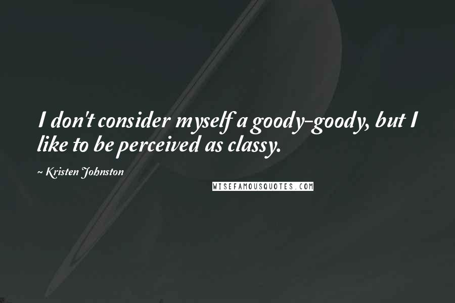 Kristen Johnston Quotes: I don't consider myself a goody-goody, but I like to be perceived as classy.