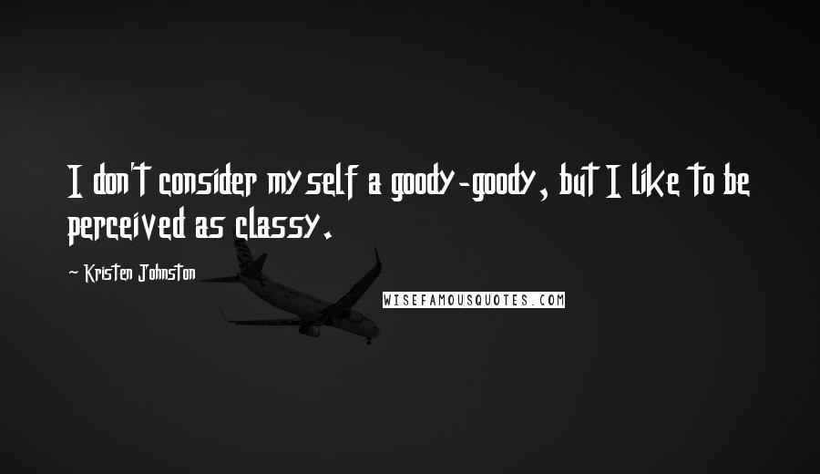 Kristen Johnston Quotes: I don't consider myself a goody-goody, but I like to be perceived as classy.