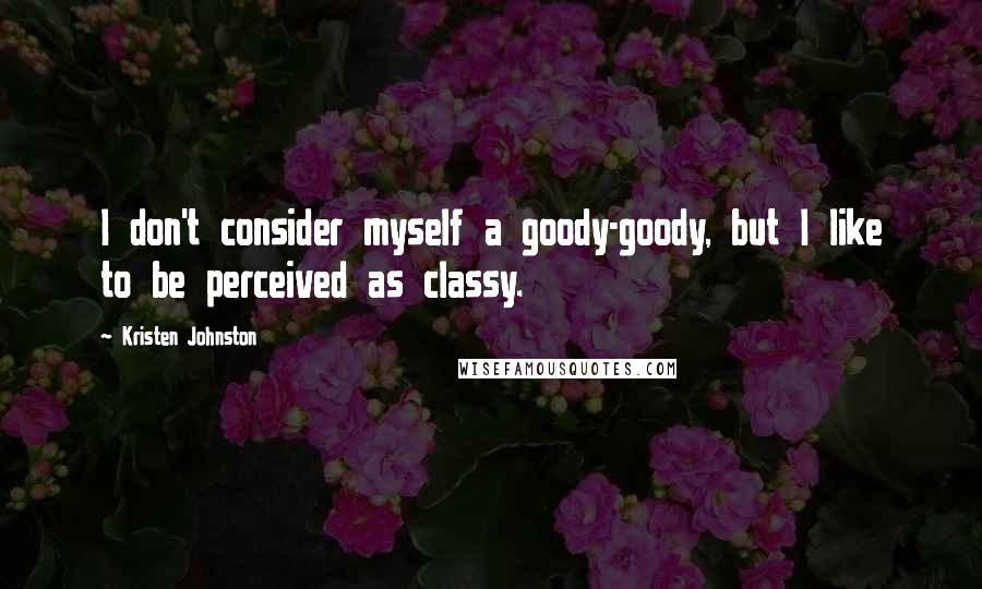 Kristen Johnston Quotes: I don't consider myself a goody-goody, but I like to be perceived as classy.