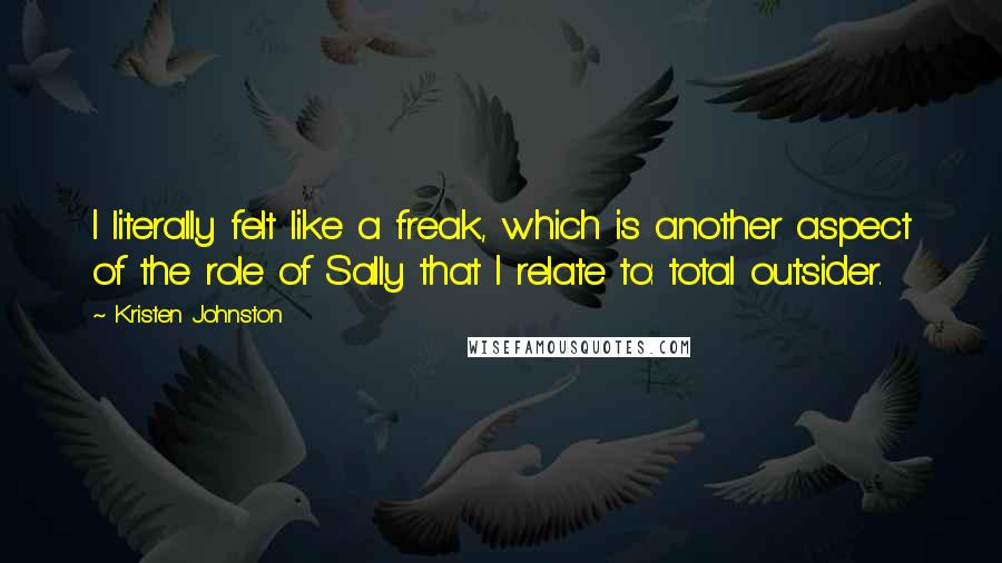 Kristen Johnston Quotes: I literally felt like a freak, which is another aspect of the role of Sally that I relate to: total outsider.