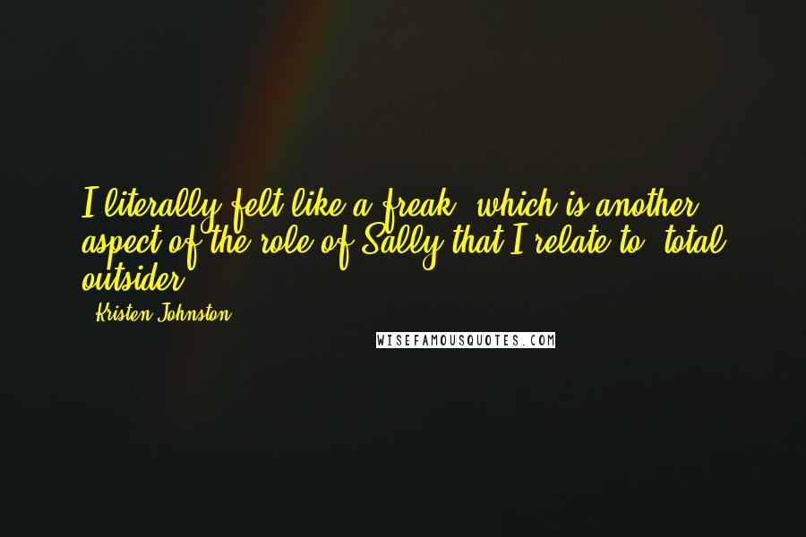 Kristen Johnston Quotes: I literally felt like a freak, which is another aspect of the role of Sally that I relate to: total outsider.