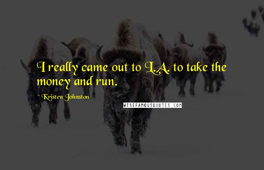 Kristen Johnston Quotes: I really came out to L.A. to take the money and run.