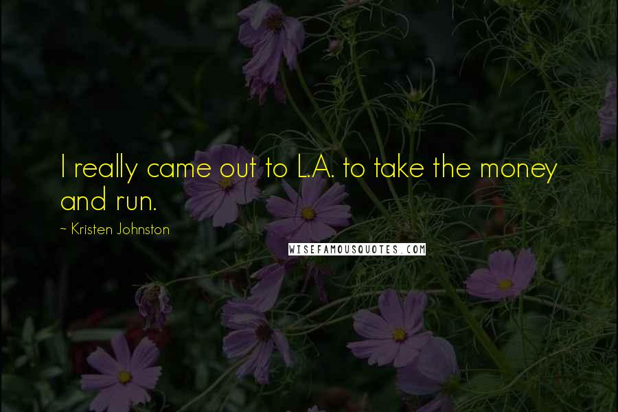 Kristen Johnston Quotes: I really came out to L.A. to take the money and run.