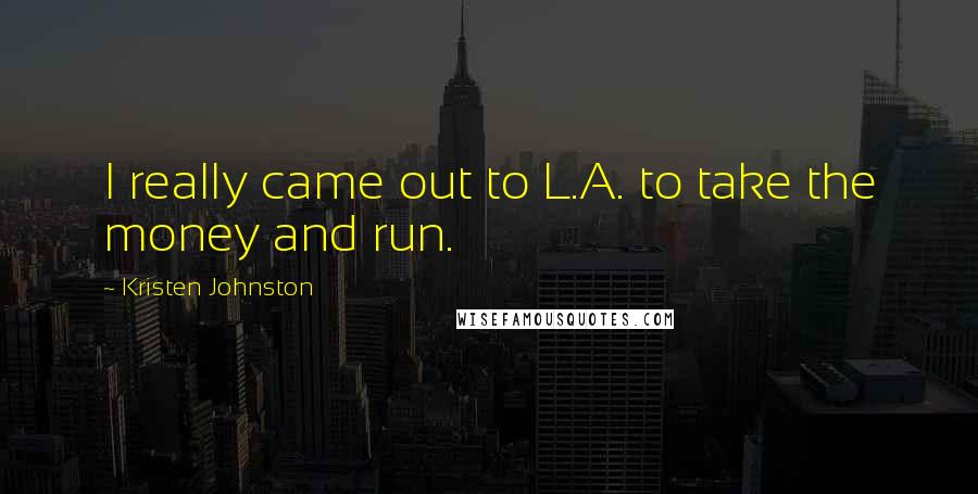 Kristen Johnston Quotes: I really came out to L.A. to take the money and run.