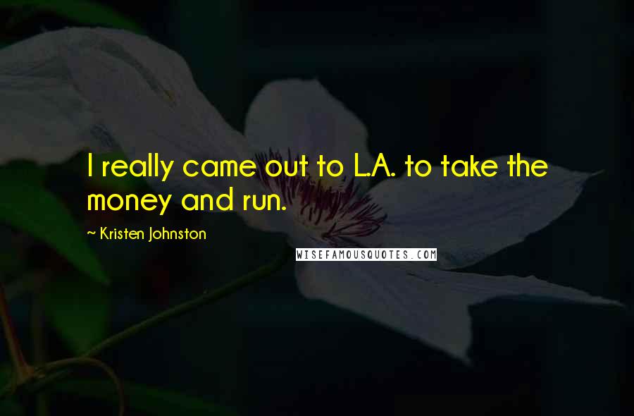 Kristen Johnston Quotes: I really came out to L.A. to take the money and run.