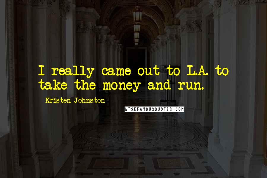 Kristen Johnston Quotes: I really came out to L.A. to take the money and run.