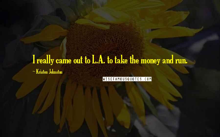 Kristen Johnston Quotes: I really came out to L.A. to take the money and run.