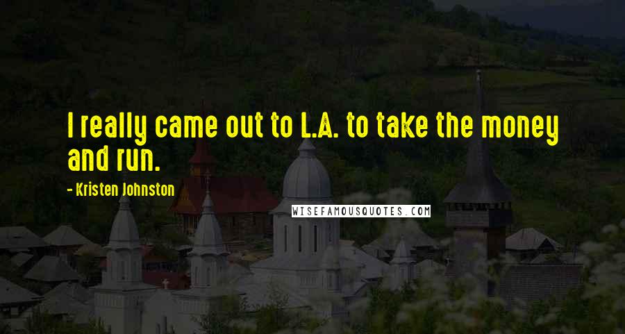 Kristen Johnston Quotes: I really came out to L.A. to take the money and run.