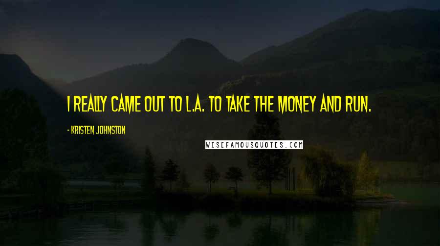 Kristen Johnston Quotes: I really came out to L.A. to take the money and run.