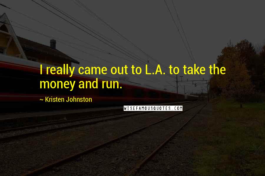 Kristen Johnston Quotes: I really came out to L.A. to take the money and run.