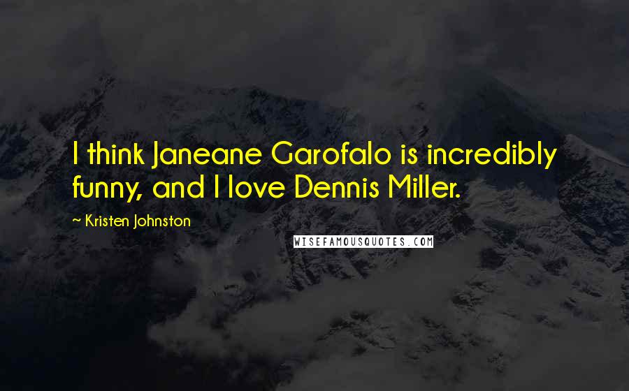 Kristen Johnston Quotes: I think Janeane Garofalo is incredibly funny, and I love Dennis Miller.