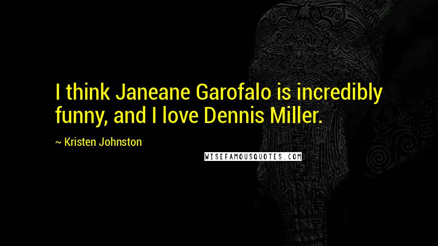 Kristen Johnston Quotes: I think Janeane Garofalo is incredibly funny, and I love Dennis Miller.