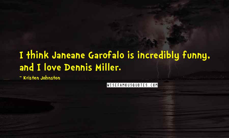 Kristen Johnston Quotes: I think Janeane Garofalo is incredibly funny, and I love Dennis Miller.