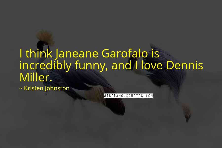 Kristen Johnston Quotes: I think Janeane Garofalo is incredibly funny, and I love Dennis Miller.