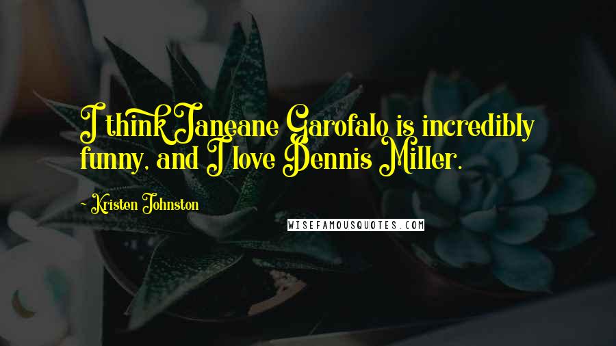 Kristen Johnston Quotes: I think Janeane Garofalo is incredibly funny, and I love Dennis Miller.