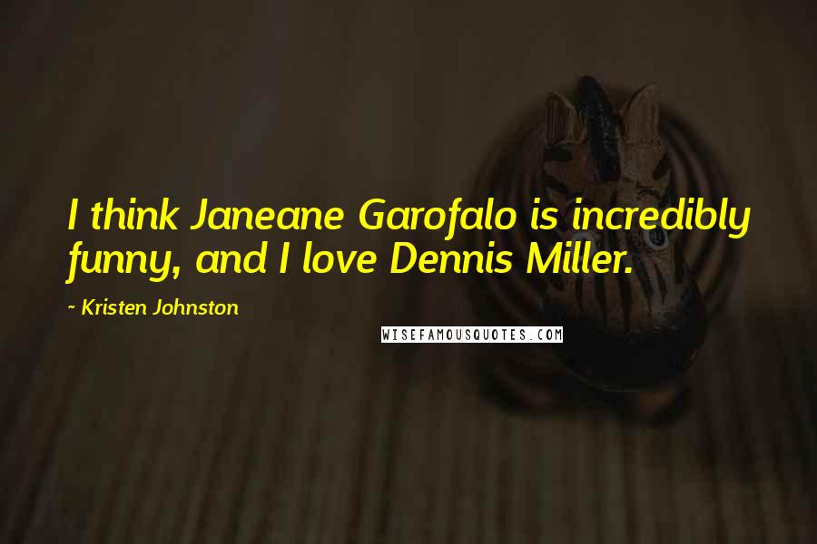 Kristen Johnston Quotes: I think Janeane Garofalo is incredibly funny, and I love Dennis Miller.