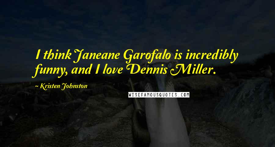 Kristen Johnston Quotes: I think Janeane Garofalo is incredibly funny, and I love Dennis Miller.