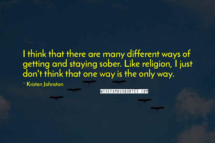 Kristen Johnston Quotes: I think that there are many different ways of getting and staying sober. Like religion, I just don't think that one way is the only way.