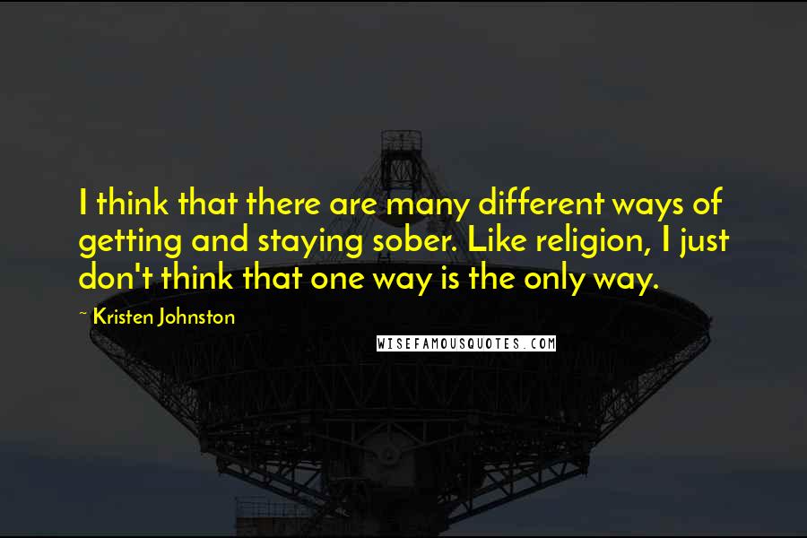 Kristen Johnston Quotes: I think that there are many different ways of getting and staying sober. Like religion, I just don't think that one way is the only way.