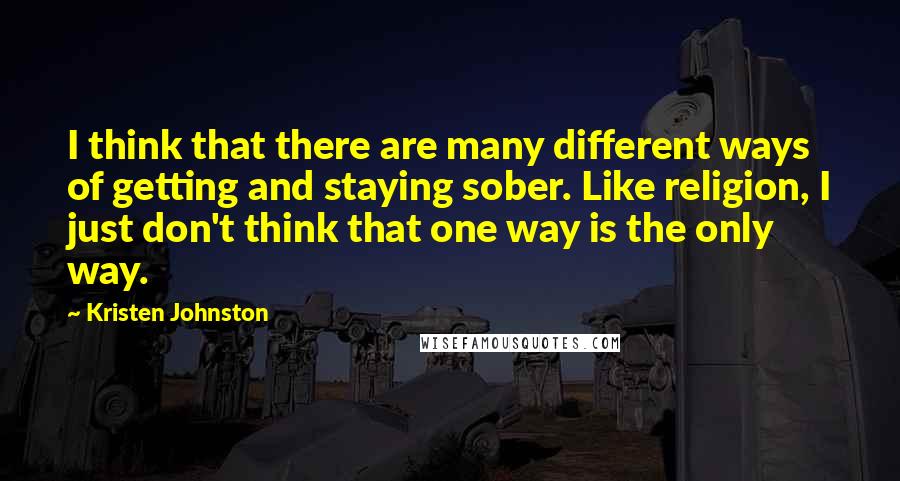 Kristen Johnston Quotes: I think that there are many different ways of getting and staying sober. Like religion, I just don't think that one way is the only way.