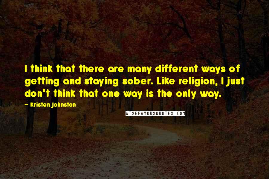 Kristen Johnston Quotes: I think that there are many different ways of getting and staying sober. Like religion, I just don't think that one way is the only way.