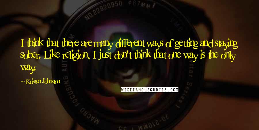 Kristen Johnston Quotes: I think that there are many different ways of getting and staying sober. Like religion, I just don't think that one way is the only way.